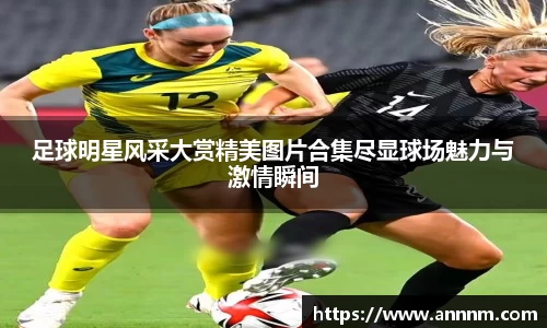 足球明星风采大赏精美图片合集尽显球场魅力与激情瞬间