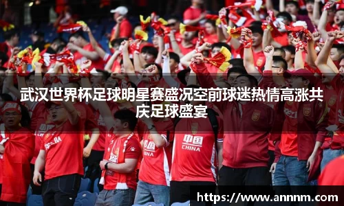 武汉世界杯足球明星赛盛况空前球迷热情高涨共庆足球盛宴